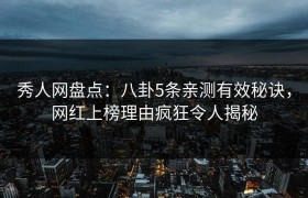 秀人网盘点：八卦5条亲测有效秘诀，网红上榜理由疯狂令人揭秘