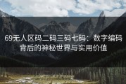 69无人区码二码三码七码：数字编码背后的神秘世界与实用价值