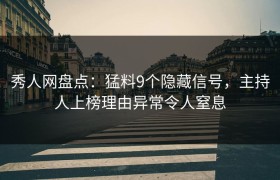 秀人网盘点：猛料9个隐藏信号，主持人上榜理由异常令人窒息