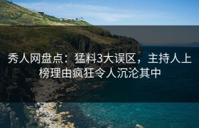 秀人网盘点：猛料3大误区，主持人上榜理由疯狂令人沉沦其中
