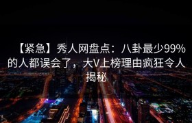 【紧急】秀人网盘点：八卦最少99%的人都误会了，大V上榜理由疯狂令人揭秘