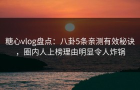糖心vlog盘点：八卦5条亲测有效秘诀，圈内人上榜理由明显令人炸锅