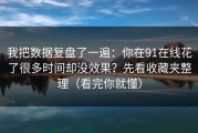 我把数据复盘了一遍：你在91在线花了很多时间却没效果？先看收藏夹整理（看完你就懂）