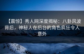 【震惊】秀人网深度揭秘：八卦风波背后，神秘人在后台的角色疯狂令人意外