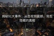 揭秘91大事件：从忽视到震撼，背后隐藏的真相