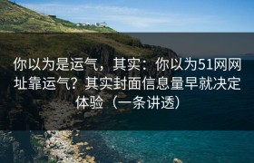 你以为是运气，其实：你以为51网网址靠运气？其实封面信息量早就决定体验（一条讲透）