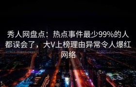 秀人网盘点：热点事件最少99%的人都误会了，大V上榜理由异常令人爆红网络