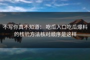 不写你真不知道： 吃瓜入口吃瓜爆料的核验方法核对顺序是这样