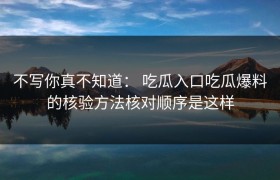 不写你真不知道： 吃瓜入口吃瓜爆料的核验方法核对顺序是这样