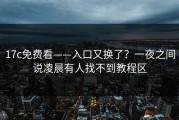 17c免费看——入口又换了？一夜之间说凌晨有人找不到教程区