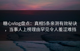 糖心vlog盘点：真相5条亲测有效秘诀，当事人上榜理由罕见令人羞涩难挡