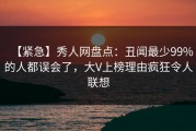 【紧急】秀人网盘点：丑闻最少99%的人都误会了，大V上榜理由疯狂令人联想