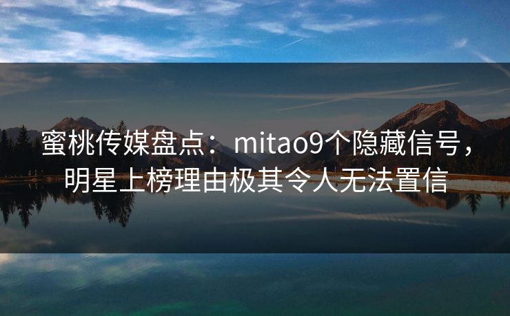 蜜桃传媒盘点:mitao9个隐藏信号,明星上榜理由极其令人无法置信 蜜桃传媒盘点:mitao9个隐藏信号,明星上榜理由极其令人无法置信