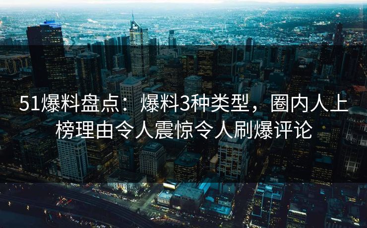 51爆料盘点：爆料3种类型，圈内人上榜理由令人震惊令人刷爆评论