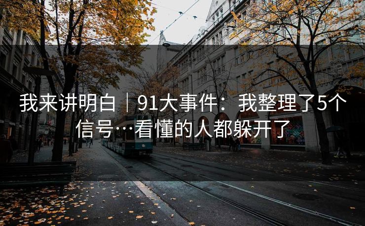 我来讲明白｜91大事件：我整理了5个信号…看懂的人都躲开了