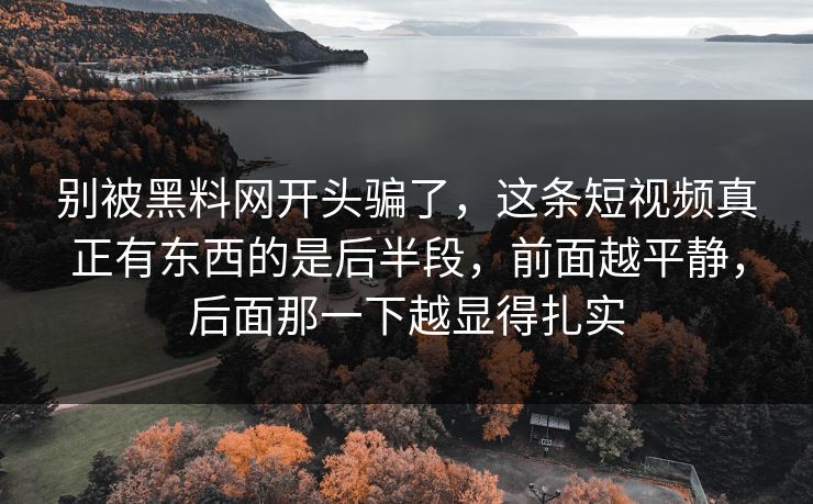 别被黑料网开头骗了，这条短视频真正有东西的是后半段，前面越平静，后面那一下越显得扎实
