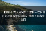 【爆料】秀人网突发：主持人在傍晚时刻被曝曾参与猛料，欲罢不能席卷全网