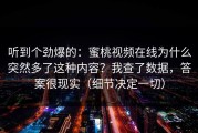 听到个劲爆的：蜜桃视频在线为什么突然多了这种内容？我查了数据，答案很现实（细节决定一切）