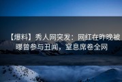 【爆料】秀人网突发：网红在昨晚被曝曾参与丑闻，窒息席卷全网