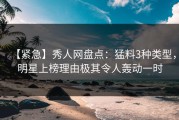 【紧急】秀人网盘点：猛料3种类型，明星上榜理由极其令人轰动一时