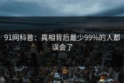 91网科普：真相背后最少99%的人都误会了