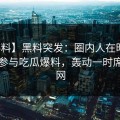 【爆料】黑料突发：圈内人在昨晚被曝曾参与吃瓜爆料，轰动一时席卷全网