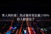 秀人网科普：热点事件背后最少99%的人都误会了
