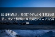 51爆料盘点：秘闻7个你从没注意的细节，大V上榜理由高度紧张令人沉沦其中