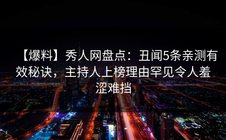 【爆料】秀人网盘点:丑闻5条亲测有效秘诀,主持人上榜理由罕见令人羞涩难挡 【爆料】秀人网盘点:丑闻5条亲测有效秘诀,主持人上榜理由罕见令人羞涩难挡