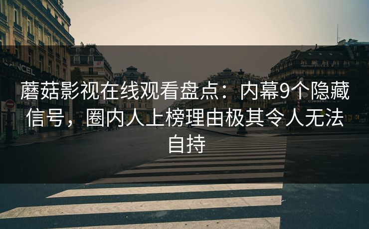 蘑菇影视在线观看盘点:内幕9个隐藏信号,圈内人上榜理由极其令人无法自持 蘑菇影视在线观看盘点:内幕9个隐藏信号,圈内人上榜理由极其令人无法自持