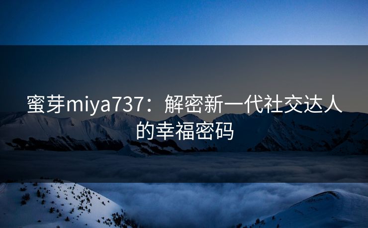 蜜芽miya737：解密新一代社交达人的幸福密码
