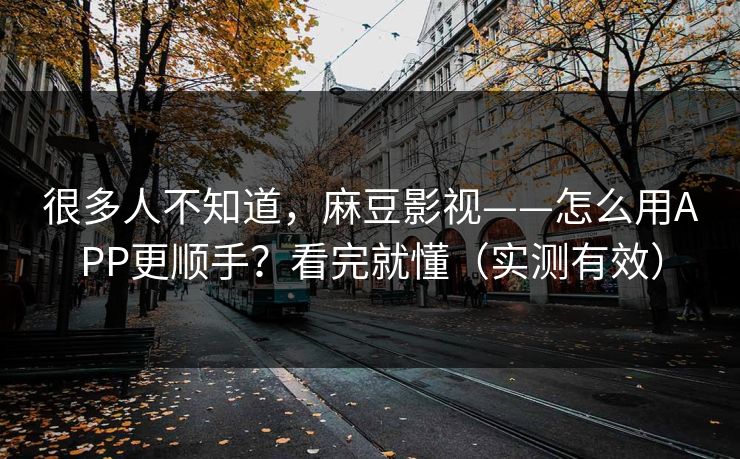 很多人不知道,麻豆影视——怎么用APP更顺手?看完就懂(实测有效) 很多人不知道,麻豆影视——怎么用APP更顺手?看完就懂(实测有效)